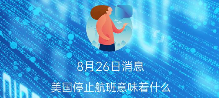 8月26日消息 美国停止航班意味着什么 暂停对中国的航班有什么后果